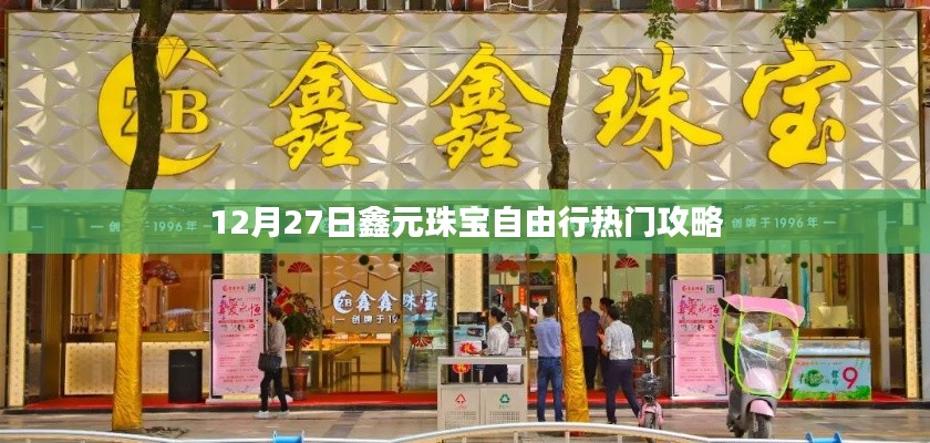 鑫元珠寶自由行，熱門攻略揭秘日（12月27日）