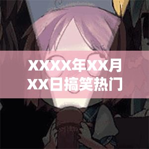 XXXX年XX月XX日爆笑熱門(mén)素材盤(pán)點(diǎn)