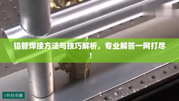 鋁管焊接方法與技巧解析，專業(yè)解答一網(wǎng)打盡！