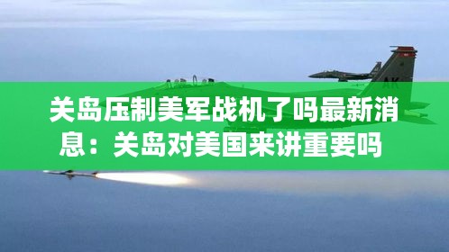關(guān)島壓制美軍戰(zhàn)機(jī)了嗎最新消息：關(guān)島對(duì)美國(guó)來講重要嗎 