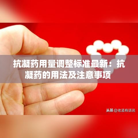抗凝藥用量調(diào)整標(biāo)準(zhǔn)最新：抗凝藥的用法及注意事項(xiàng) 