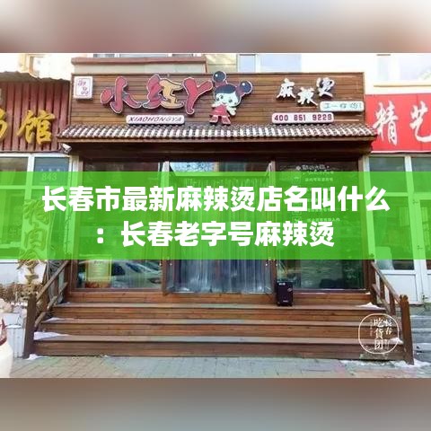 長(zhǎng)春市最新麻辣燙店名叫什么：長(zhǎng)春老字號(hào)麻辣燙 
