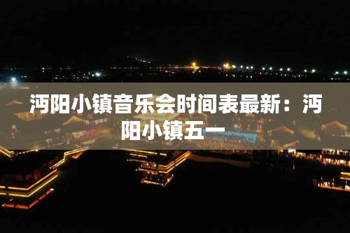 沔陽(yáng)小鎮(zhèn)音樂會(huì)時(shí)間表最新：沔陽(yáng)小鎮(zhèn)五一 
