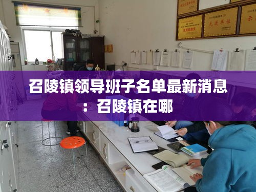 召陵鎮(zhèn)領(lǐng)導班子名單最新消息：召陵鎮(zhèn)在哪 