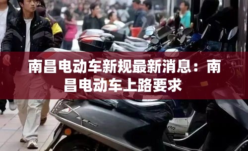 南昌電動(dòng)車(chē)新規(guī)最新消息：南昌電動(dòng)車(chē)上路要求 
