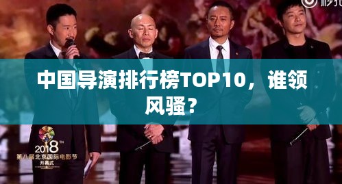 中國導(dǎo)演排行榜TOP10，誰領(lǐng)風(fēng)騷？