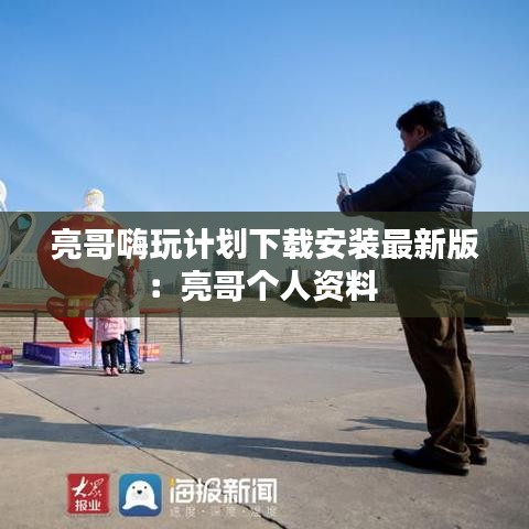 亮哥嗨玩計(jì)劃下載安裝最新版：亮哥個(gè)人資料 