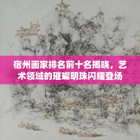 宿州畫家排名前十名揭曉，藝術(shù)領(lǐng)域的璀璨明珠閃耀登場
