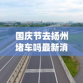 國慶節(jié)去揚(yáng)州堵車嗎最新消息：國慶去揚(yáng)州好玩嗎 