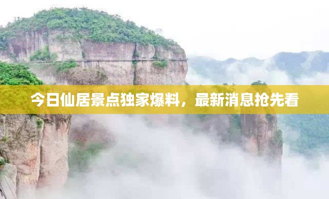 今日仙居景點(diǎn)獨(dú)家爆料，最新消息搶先看
