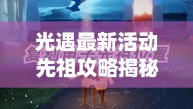 光遇最新活動(dòng)先祖攻略揭秘，輕松掌握，贏取豐厚獎(jiǎng)勵(lì)！