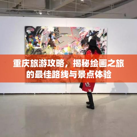 重慶旅游攻略，揭秘繪畫之旅的最佳路線與景點體驗