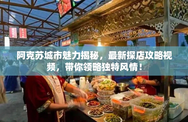 阿克蘇城市魅力揭秘，最新探店攻略視頻，帶你領(lǐng)略獨特風(fēng)情！