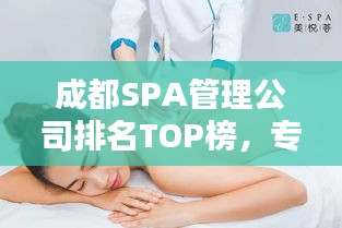 成都SPA管理公司排名TOP榜，專業(yè)養(yǎng)生護(hù)理一覽無余！