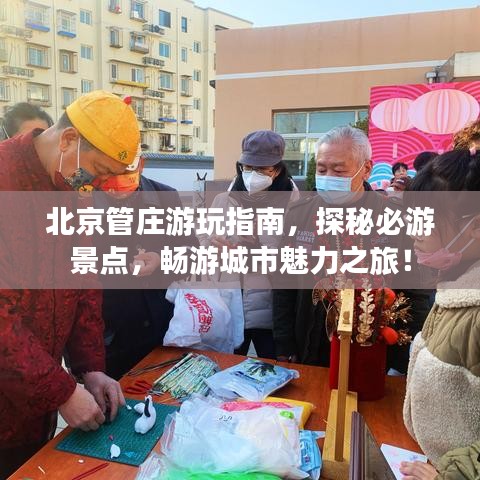 北京管莊游玩指南，探秘必游景點(diǎn)，暢游城市魅力之旅！