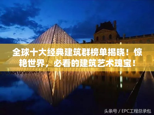 全球十大經(jīng)典建筑群榜單揭曉！驚艷世界，必看的建筑藝術(shù)瑰寶！
