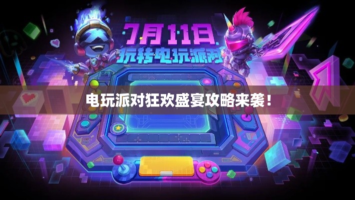 電玩派對狂歡盛宴攻略來襲！