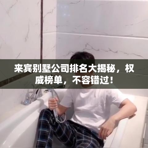 來賓別墅公司排名大揭秘，權(quán)威榜單，不容錯過！