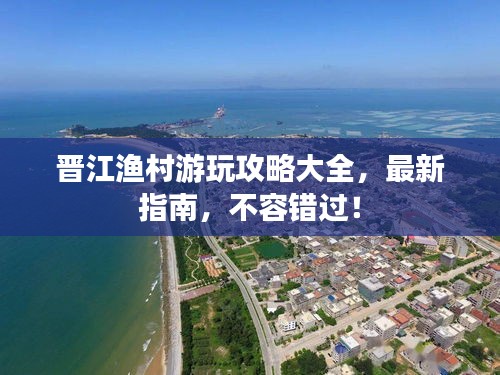 晉江漁村游玩攻略大全，最新指南，不容錯(cuò)過！