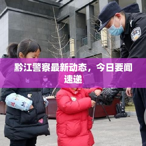 黔江警察最新動(dòng)態(tài)，今日要聞速遞