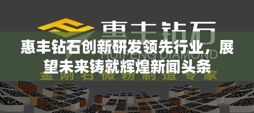 惠豐鉆石創(chuàng)新研發(fā)領(lǐng)先行業(yè)，展望未來鑄就輝煌新聞頭條