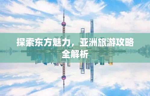 探索東方魅力，亞洲旅游攻略全解析