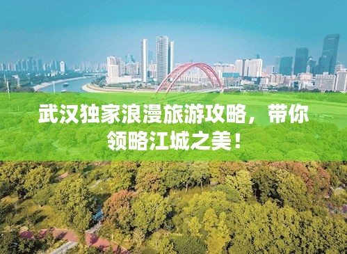 武漢獨家浪漫旅游攻略，帶你領略江城之美！