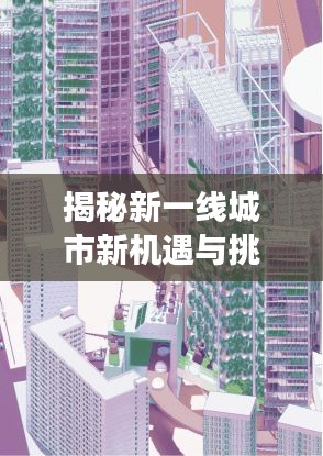 揭秘新一線(xiàn)城市新機(jī)遇與挑戰(zhàn)，百度下的探索之旅