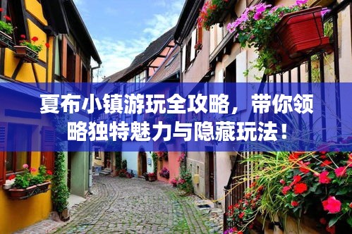 夏布小鎮(zhèn)游玩全攻略，帶你領(lǐng)略獨(dú)特魅力與隱藏玩法！