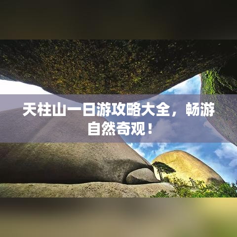 天柱山一日游攻略大全，暢游自然奇觀！