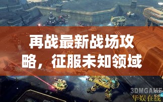 再戰(zhàn)最新戰(zhàn)場(chǎng)攻略，征服未知領(lǐng)域全解析！