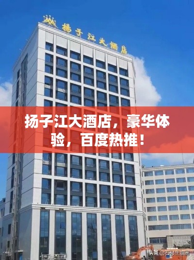 揚子江大酒店，豪華體驗，百度熱推！