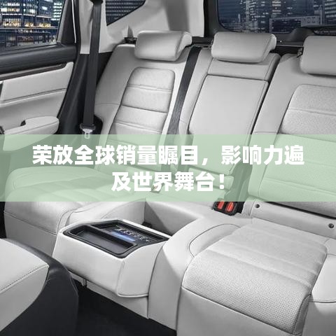 榮放全球銷(xiāo)量矚目，影響力遍及世界舞臺(tái)！