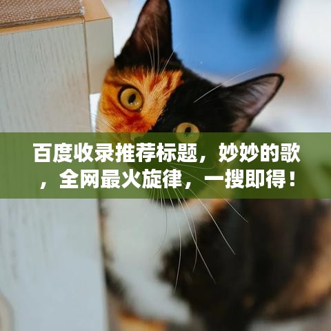 百度收錄推薦標(biāo)題，妙妙的歌，全網(wǎng)最火旋律，一搜即得！