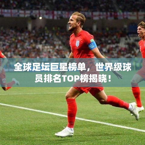 全球足壇巨星榜單，世界級球員排名TOP榜揭曉！