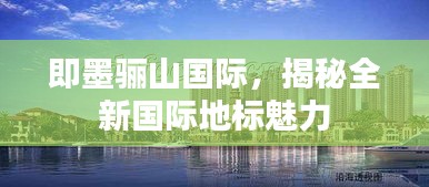 即墨驪山國(guó)際，揭秘全新國(guó)際地標(biāo)魅力