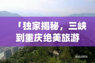 「獨家揭秘，三峽到重慶絕美旅游攻略，暢游山水之城！」