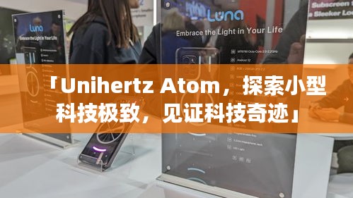 「Unihertz Atom，探索小型科技極致，見(jiàn)證科技奇跡」