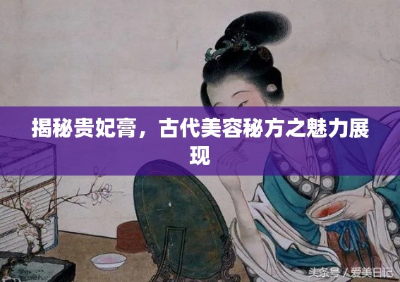 揭秘貴妃膏，古代美容秘方之魅力展現(xiàn)