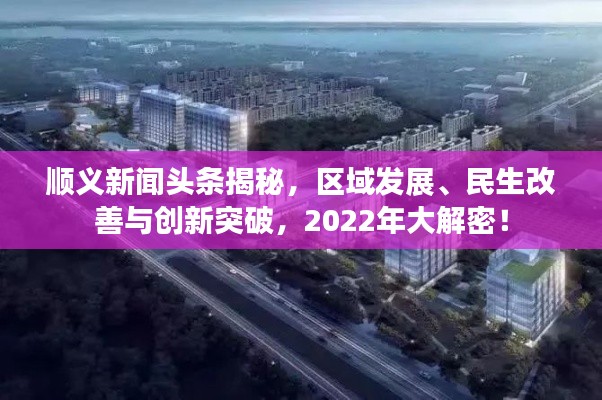順義新聞頭條揭秘，區(qū)域發(fā)展、民生改善與創(chuàng)新突破，2022年大解密！