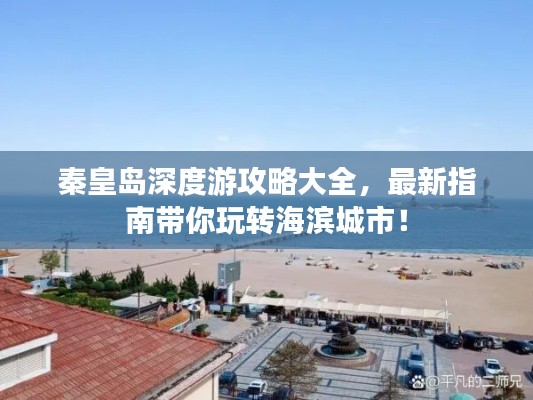秦皇島深度游攻略大全，最新指南帶你玩轉(zhuǎn)海濱城市！