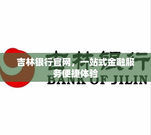 吉林銀行官網(wǎng)，一站式金融服務便捷體驗