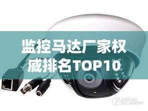 監(jiān)控馬達(dá)廠家權(quán)威排名TOP10，行業(yè)領(lǐng)軍品牌一覽無(wú)余！