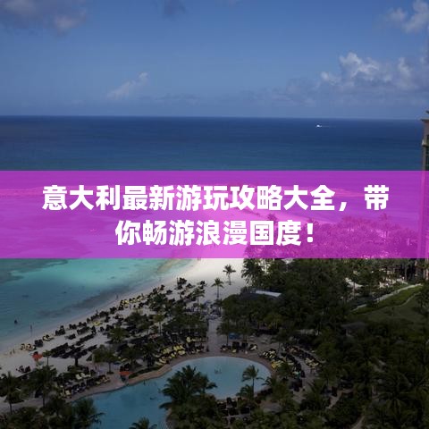 意大利最新游玩攻略大全，帶你暢游浪漫國度！