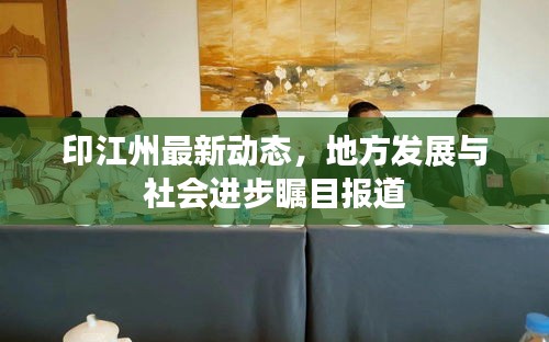 印江州最新動(dòng)態(tài)，地方發(fā)展與社會(huì)進(jìn)步矚目報(bào)道
