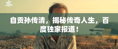 自貢孫傳清，揭秘傳奇人生，百度獨家報道！