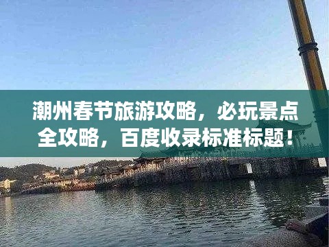 潮州春節(jié)旅游攻略，必玩景點全攻略，百度收錄標(biāo)準(zhǔn)標(biāo)題！