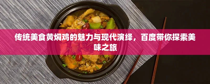 傳統(tǒng)美食黃燜雞的魅力與現(xiàn)代演繹，百度帶你探索美味之旅