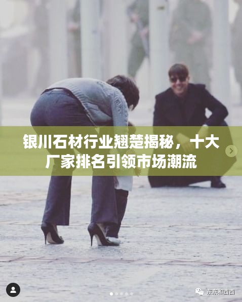 銀川石材行業(yè)翹楚揭秘，十大廠家排名引領市場潮流