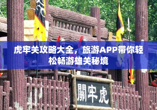 虎牢關(guān)攻略大全，旅游APP帶你輕松暢游雄關(guān)秘境